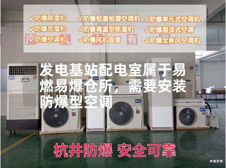 發(fā)電基站配電室屬于易燃易爆倉所，需要安裝防爆型空調(diào)