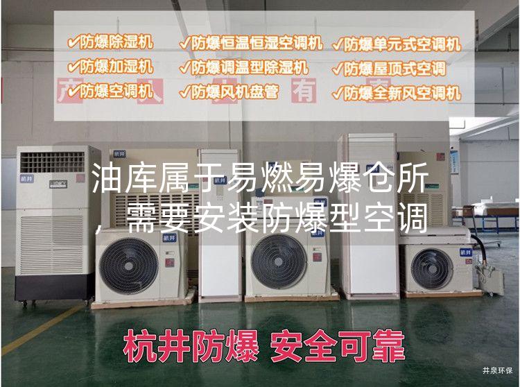 油库属于易燃易爆仓所,需要安装防爆型空调 油库属于易燃易爆仓所,需要安装防爆型空调