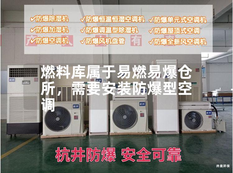 燃料库属于易燃易爆仓所，需要安装防爆型空调